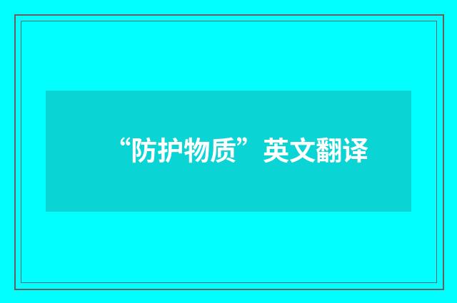 “防护物质”英文翻译