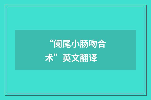 “阑尾小肠吻合术”英文翻译