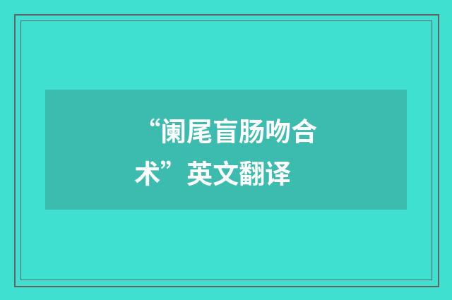 “阑尾盲肠吻合术”英文翻译