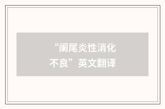 “阑尾炎性消化不良”英文翻译