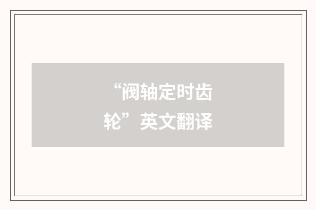 “阀轴定时齿轮”英文翻译