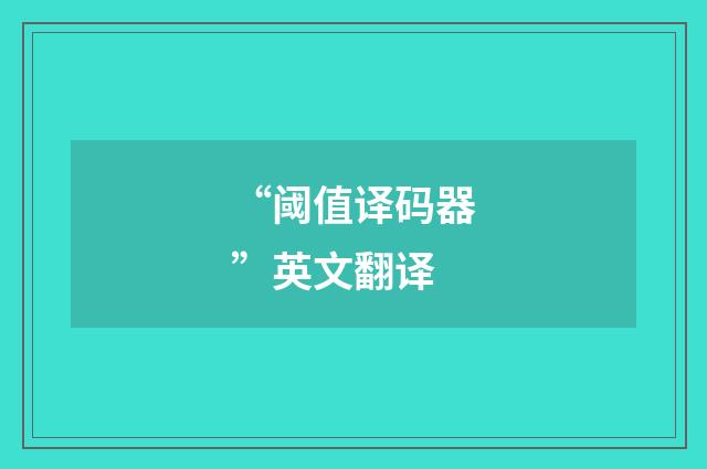 “阈值译码器”英文翻译