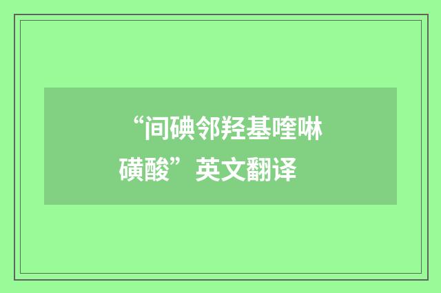“间碘邻羟基喹啉磺酸”英文翻译