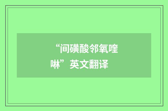 “间磺酸邻氧喹啉”英文翻译