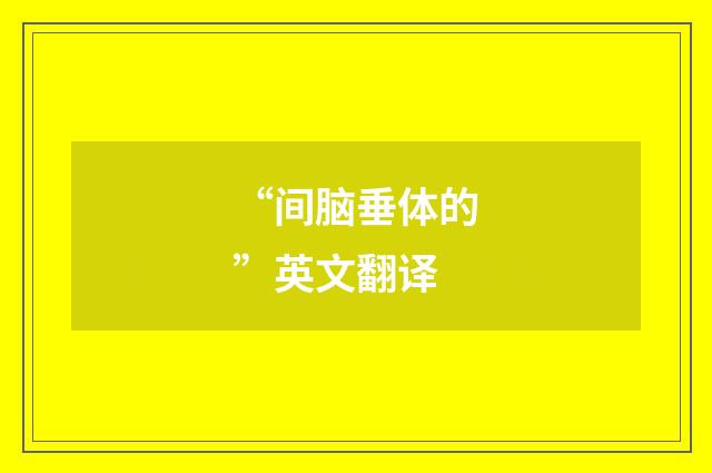 “间脑垂体的”英文翻译