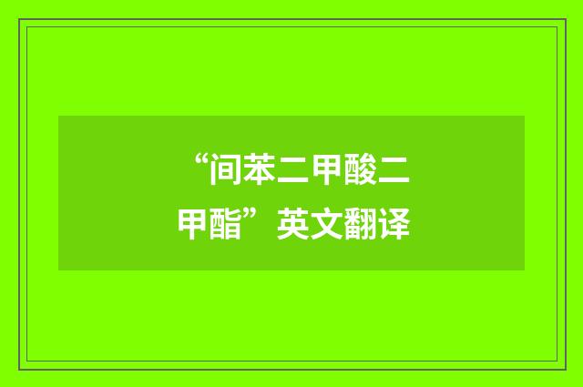 “间苯二甲酸二甲酯”英文翻译