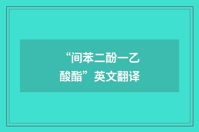 “间苯二酚一乙酸酯”英文翻译