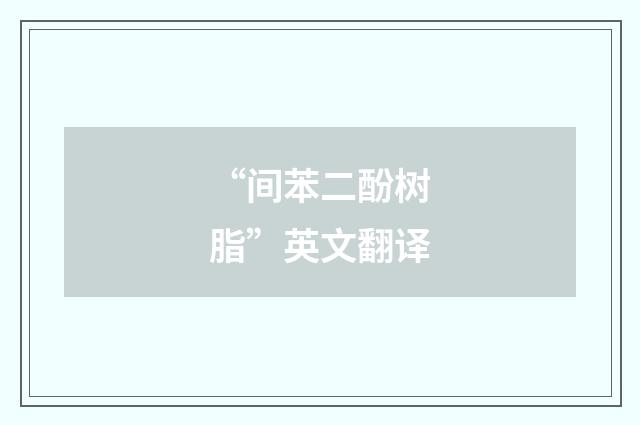 “间苯二酚树脂”英文翻译