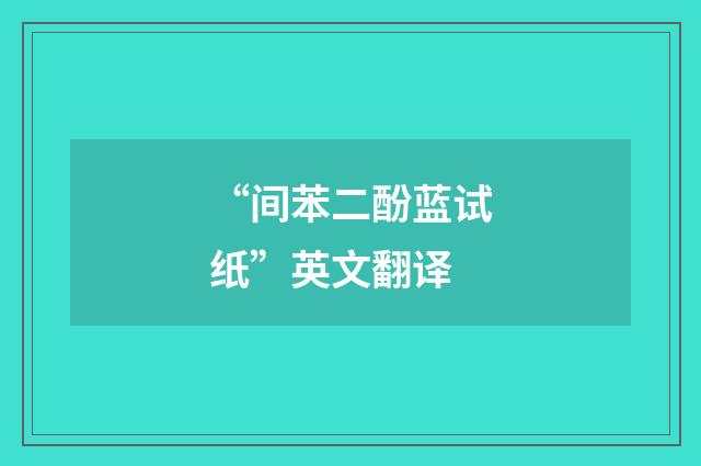 “间苯二酚蓝试纸”英文翻译