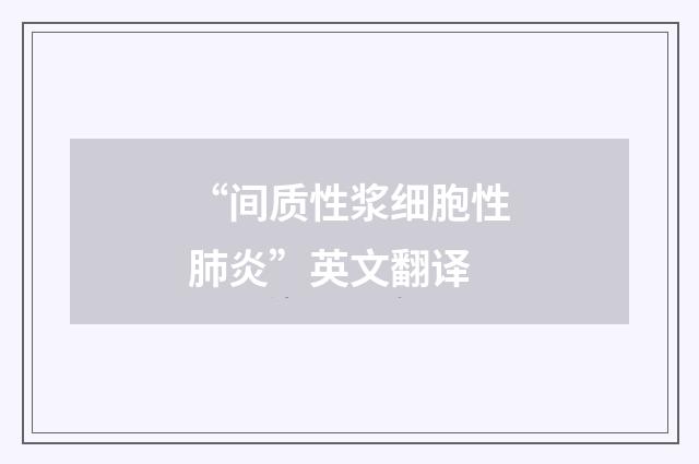 “间质性浆细胞性肺炎”英文翻译