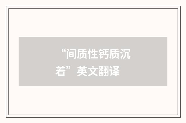 “间质性钙质沉着”英文翻译