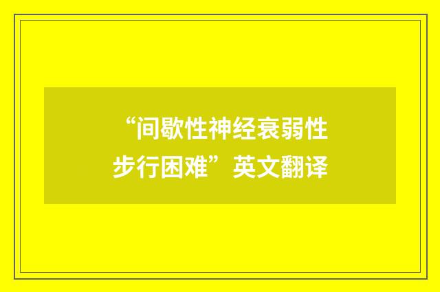 “间歇性神经衰弱性步行困难”英文翻译