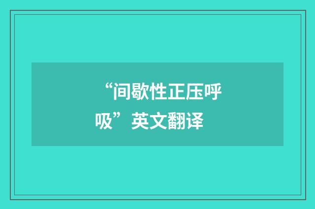 “间歇性正压呼吸”英文翻译