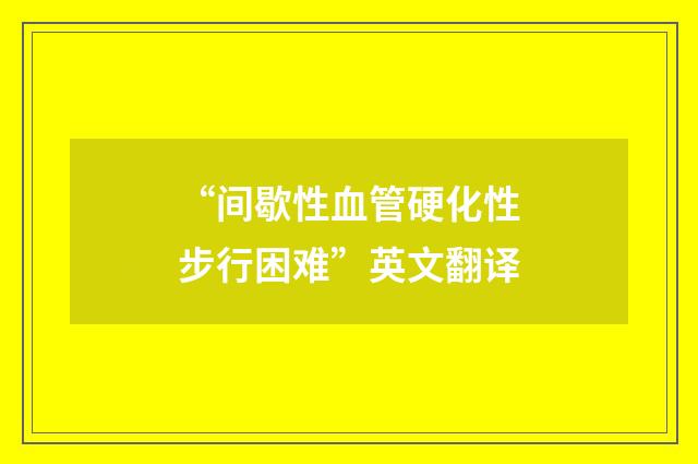 “间歇性血管硬化性步行困难”英文翻译