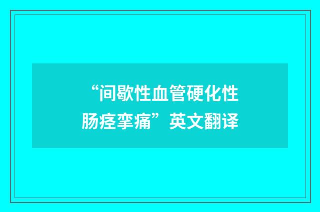 “间歇性血管硬化性肠痉挛痛”英文翻译