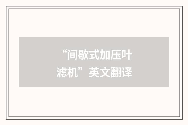“间歇式加压叶滤机”英文翻译