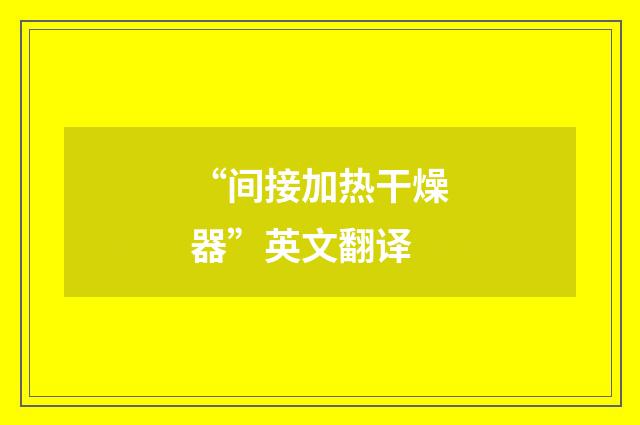 “间接加热干燥器”英文翻译