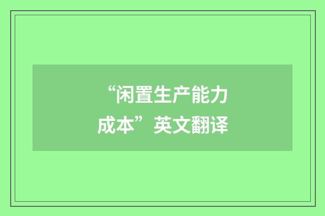 “闲置生产能力成本”英文翻译