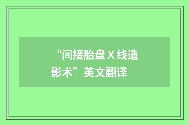 “间接胎盘Ｘ线造影术”英文翻译
