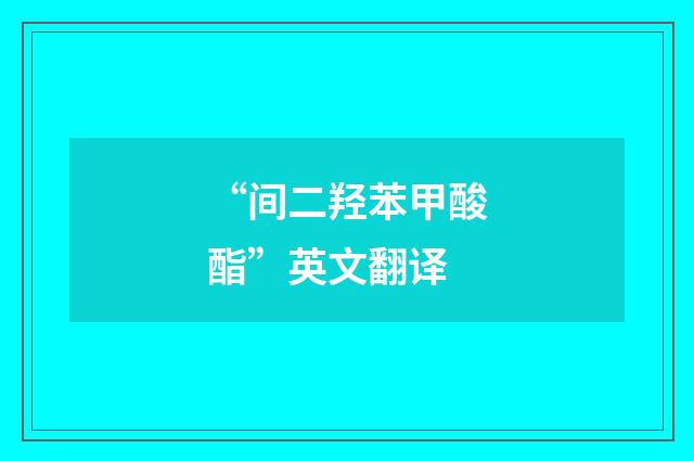 “间二羟苯甲酸酯”英文翻译