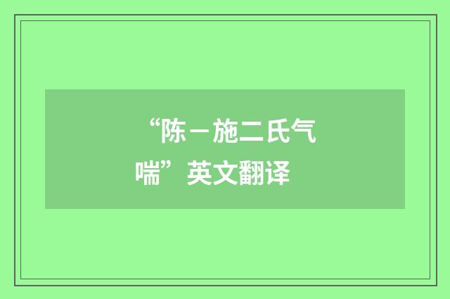 “陈－施二氏气喘”英文翻译