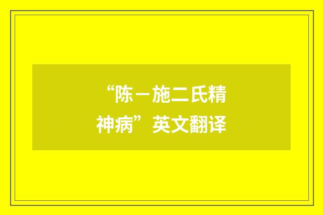 “陈－施二氏精神病”英文翻译