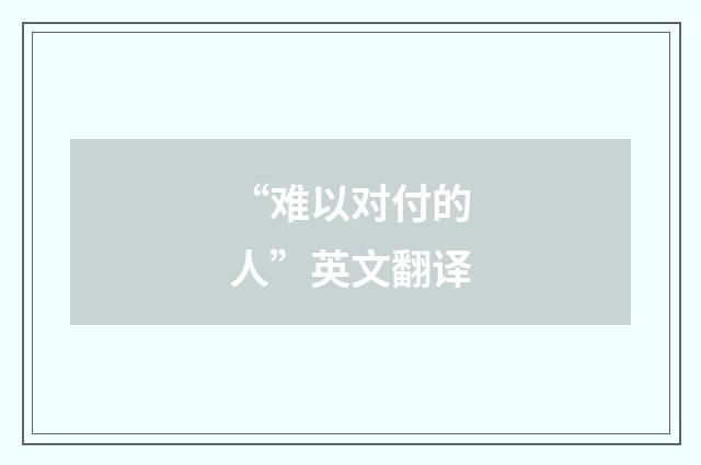 “难以对付的人”英文翻译