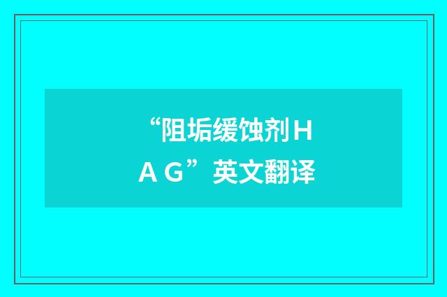 “阻垢缓蚀剂ＨＡＧ”英文翻译