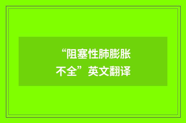 “阻塞性肺膨胀不全”英文翻译