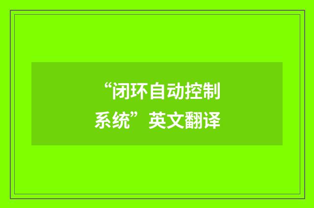 “闭环自动控制系统”英文翻译