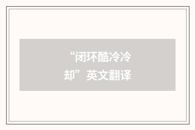 “闭环酷冷冷却”英文翻译