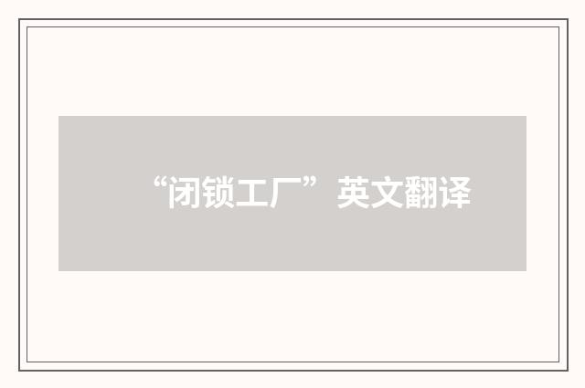 “闭锁工厂”英文翻译