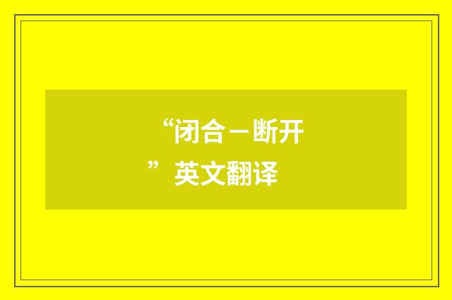 “闭合－断开”英文翻译