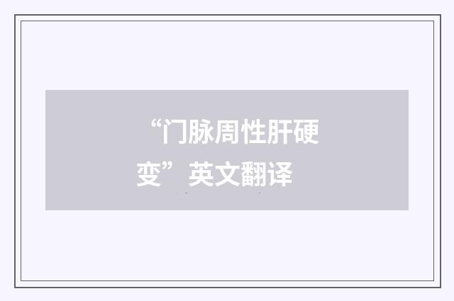 “门脉周性肝硬变”英文翻译