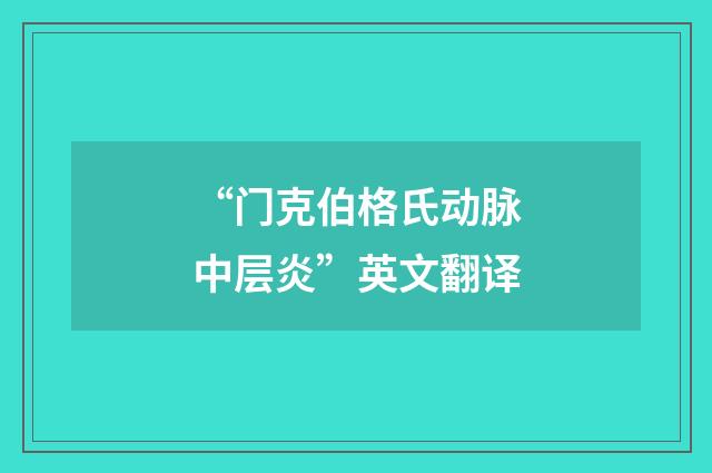 “门克伯格氏动脉中层炎”英文翻译