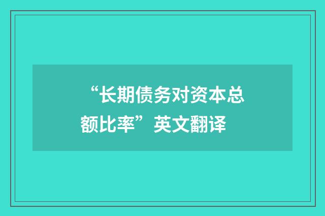 “长期债务对资本总额比率”英文翻译