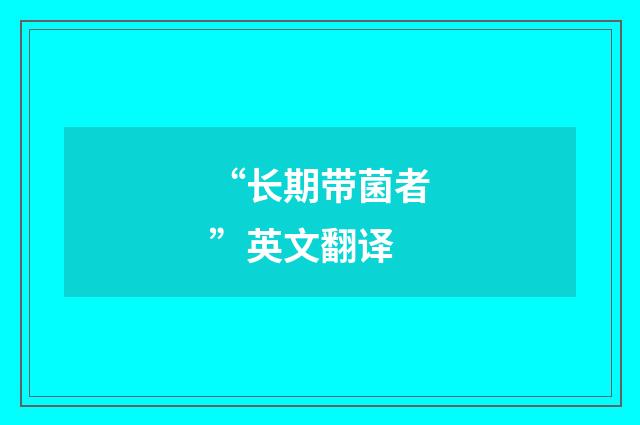“长期带菌者”英文翻译