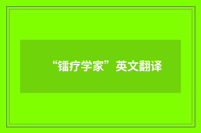 “镭疗学家”英文翻译