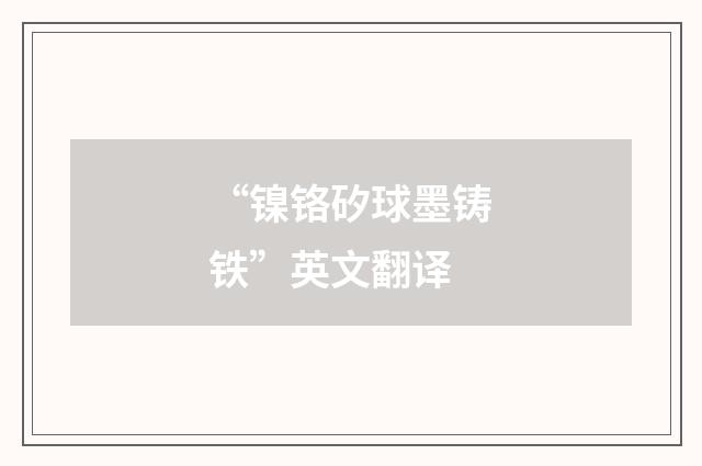 “镍铬矽球墨铸铁”英文翻译