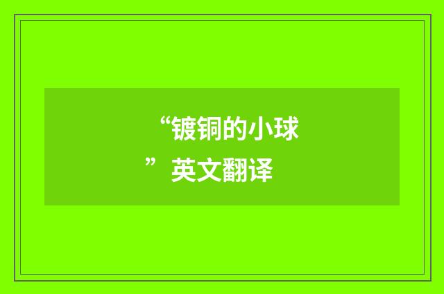 “镀铜的小球”英文翻译