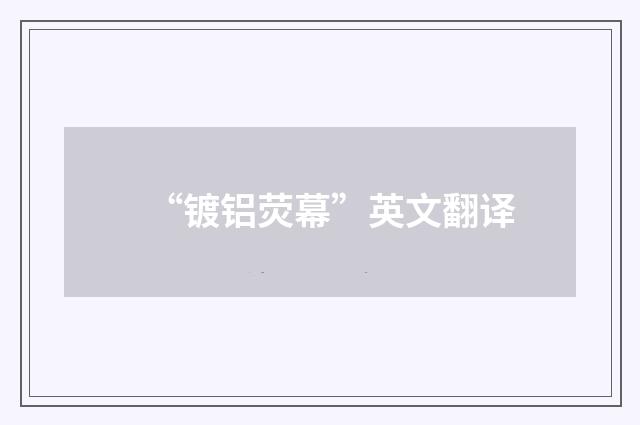 “镀铝荧幕”英文翻译