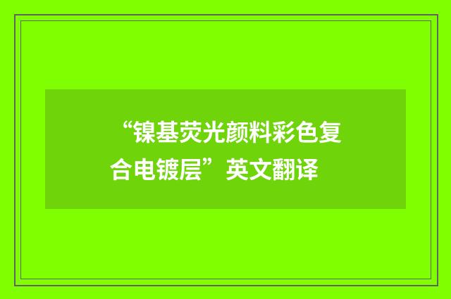 “镍基荧光颜料彩色复合电镀层”英文翻译