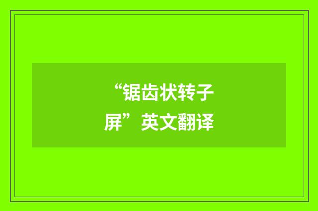 “锯齿状转子屏”英文翻译