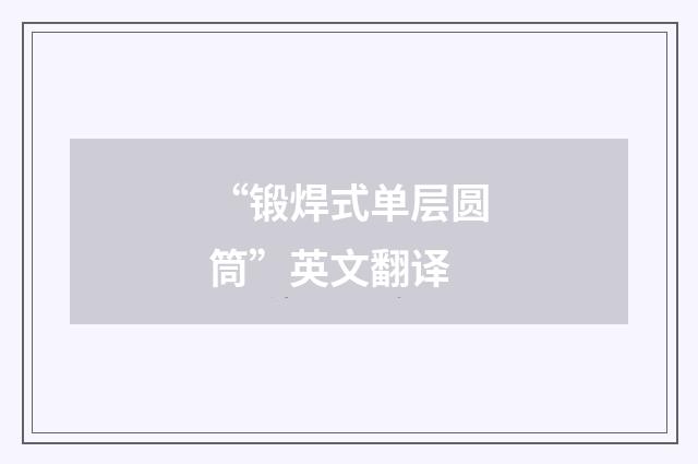 “锻焊式单层圆筒”英文翻译