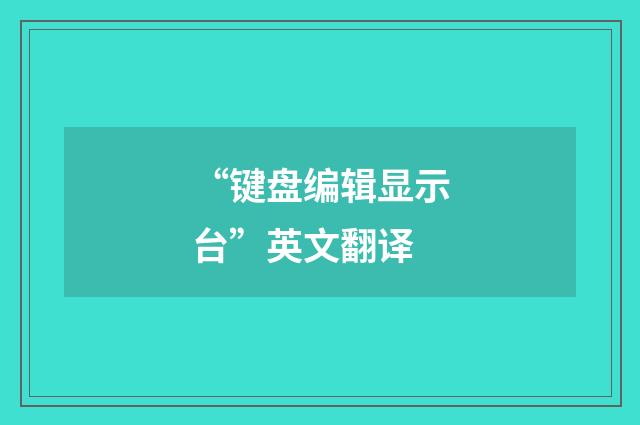 “键盘编辑显示台”英文翻译