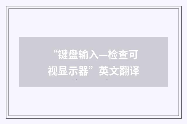 “键盘输入—检查可视显示器”英文翻译