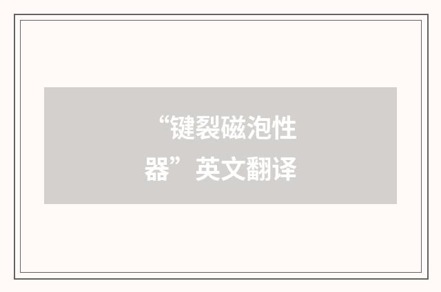 “键裂磁泡性器”英文翻译