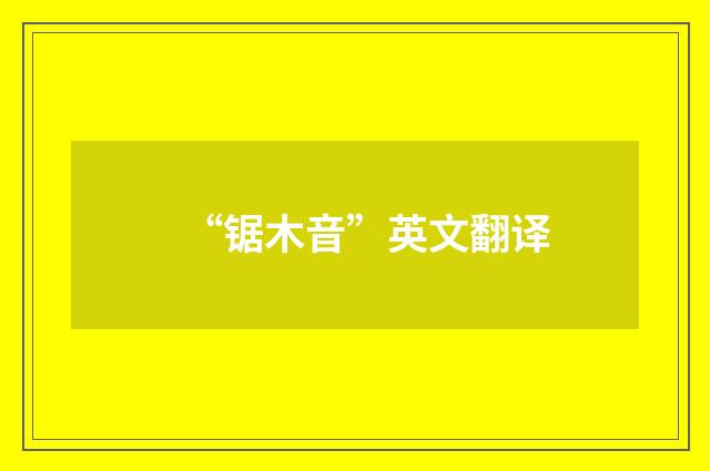 “锯木音”英文翻译