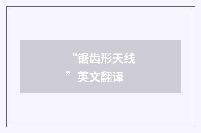 “锯齿形天线”英文翻译