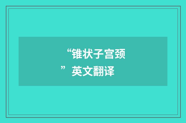 “锥状子宫颈”英文翻译